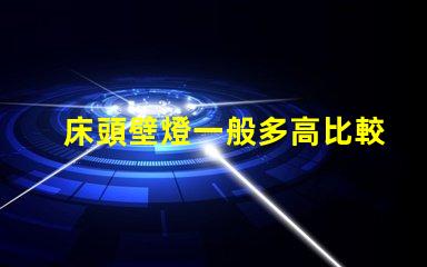 床頭壁燈一般多高比較合適最佳安裝高度與實用性分析