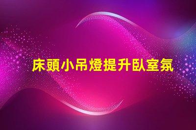 床頭小吊燈提升臥室氛圍的設計選擇