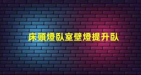 床頭燈臥室壁燈提升臥室氛圍的照明選擇