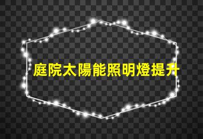 庭院太陽能照明燈提升夜晚安全與美觀的完美選擇