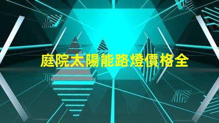 庭院太陽能路燈價格全面解析庭院太陽能路燈的成本與效果