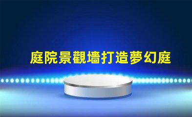 庭院景觀墻打造夢幻庭院的最佳選擇