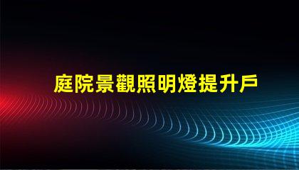 庭院景觀照明燈提升戶外美感的照明選擇
