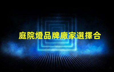 庭院燈品牌廠家選擇合適的品牌,提升庭院照明質(zhì)量