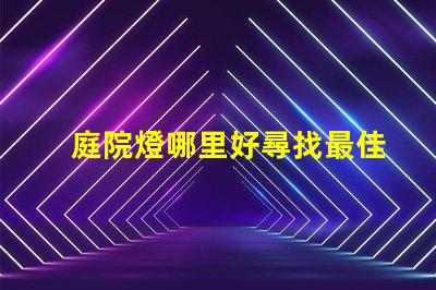 庭院燈哪里好尋找最佳庭院燈的秘訣