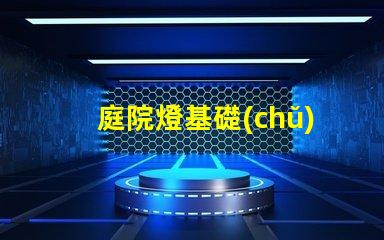 庭院燈基礎(chǔ)揭示庭院燈的選擇與安裝要點(diǎn)
