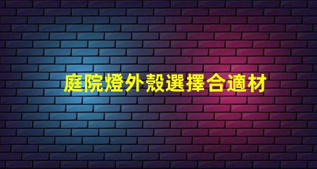 庭院燈外殼選擇合適材料的關鍵因素是什么