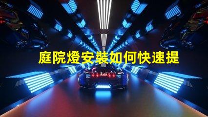 庭院燈安裝如何快速提升庭院美感與安全性