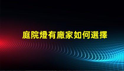 庭院燈有廠家如何選擇優質庭院燈制造商