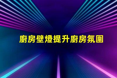 廚房壁燈提升廚房氛圍的最佳選擇