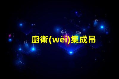 廚衛(wèi)集成吊頂提升空間美感與功能性的設(shè)計