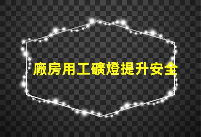 廠房用工礦燈提升安全與效率的最佳選擇