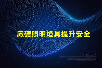廠礦照明燈具提升安全性與能效的最佳選擇