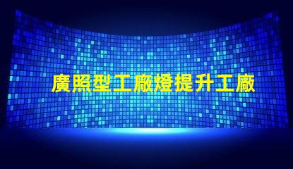 廣照型工廠燈提升工廠照明效率的絕佳選擇
