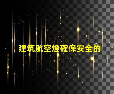 建筑航空燈確保安全的高效照明解決方案,你準備好了嗎