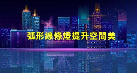 弧形線條燈提升空間美感的完美選擇