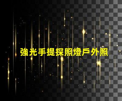 強光手提探照燈戶外照明解決方案的最佳選擇