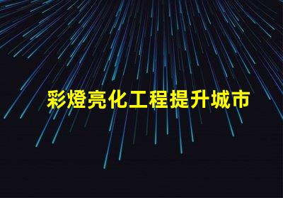 彩燈亮化工程提升城市夜景的關(guān)鍵技術(shù)揭秘