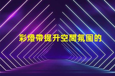 彩燈帶提升空間氛圍的絕佳選擇,如何選擇適合的燈帶
