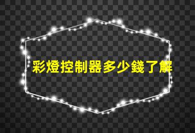 彩燈控制器多少錢了解市場行情與產品選擇