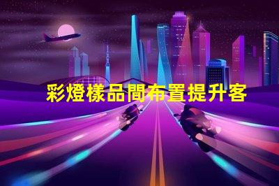 彩燈樣品間布置提升客戶體驗的創(chuàng)意設計方案