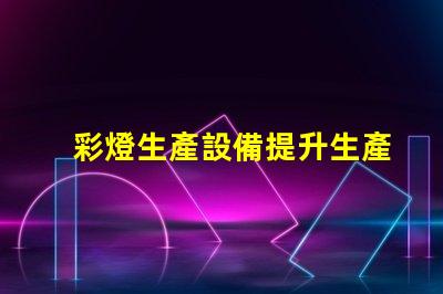 彩燈生產設備提升生產效率的先進技術解析