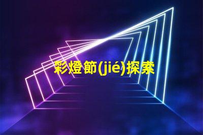 彩燈節(jié)探索彩燈節(jié)背后的科技與美學(xué)