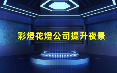 彩燈花燈公司提升夜景品質的最佳選擇嗎