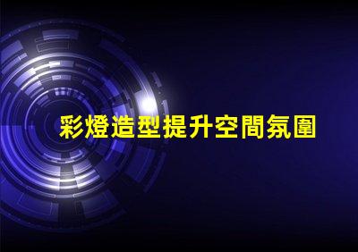 彩燈造型提升空間氛圍的創意設計方案