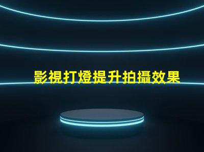 影視打燈提升拍攝效果的專業技巧揭秘