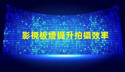 影視板燈提升拍攝效率的秘密武器是什么