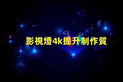 影視燈4k提升制作質量的關鍵選擇