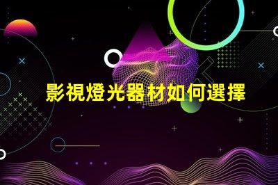 影視燈光器材如何選擇適合的高效燈光設(shè)備