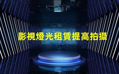 影視燈光租賃提高拍攝效果的最佳選擇