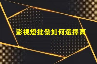 影視燈批發如何選擇高性價比的影視燈供貨商