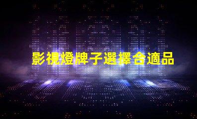 影視燈牌子選擇合適品牌,提升拍攝效果的秘訣