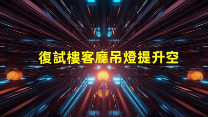 復試樓客廳吊燈提升空間品味的完美選擇