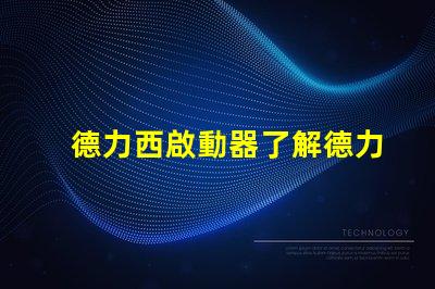 德力西啟動器了解德力西啟動器的優(yōu)勢與應用