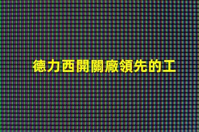 德力西開關廠領先的工業電氣解決方案提供商