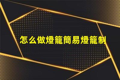 怎么做燈籠簡易燈籠制作全攻略,點亮你的創意