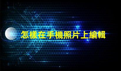 怎樣在手機照片上編輯文字快速手機照片文字編輯指南