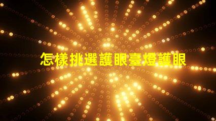 怎樣挑選護眼臺燈護眼臺燈選擇指南,助您明智決策