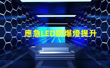 應急LED防爆燈提升安全性的關鍵照明解決方案,你準備好了嗎