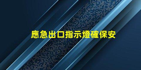 應急出口指示燈確保安全逃生的關鍵燈具