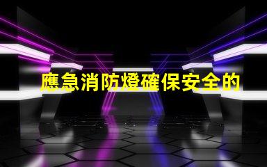 應急消防燈確保安全的關鍵照明選擇