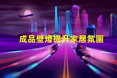 成品壁燈提升家居氛圍的理想選擇