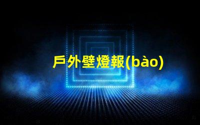 戶外壁燈報(bào)價(jià)了解市場(chǎng)價(jià)格與最佳選擇