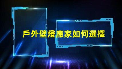 戶外壁燈廠家如何選擇最具性價比的供應商