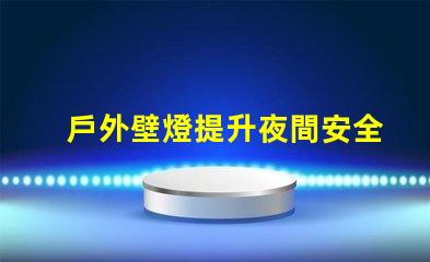 戶外壁燈提升夜間安全與美感的關鍵選擇