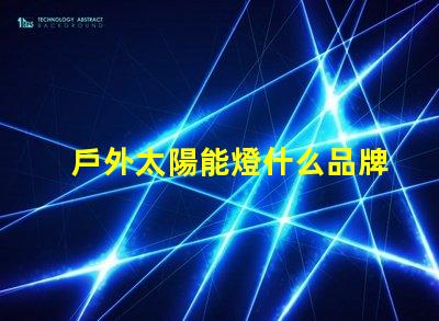 戶外太陽能燈什么品牌質量好探討優質品牌與性能差異